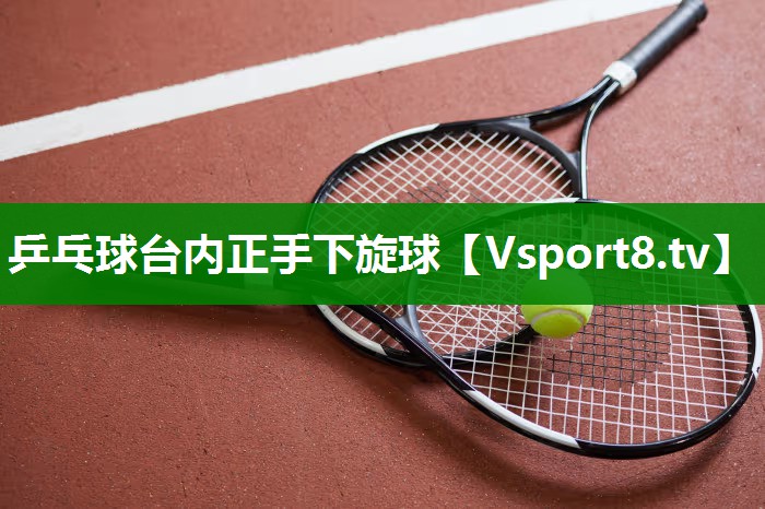 乒乓球台内正手下旋球