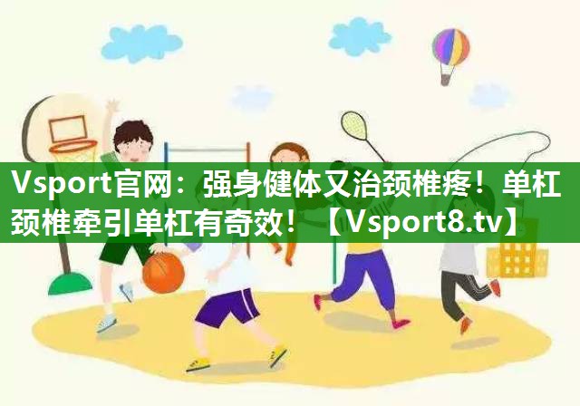 强身健体又治颈椎疼！单杠颈椎牵引单杠有奇效！
